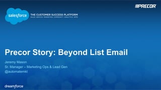 Precor Story: Beyond List Email 
Jeremy Mason 
Sr. Manager – Marketing Ops & Lead Gen 
@automatemkt 
 