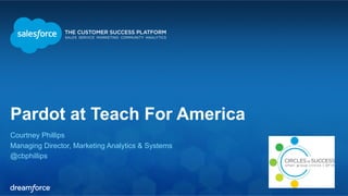 Pardot at Teach For America 
Courtney Phillips 
Managing Director, Marketing Analytics & Systems 
@cbphillips 
 