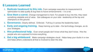 6 Lessons Learned 
1. Dedicate headcount to this role. From campaign execution to measurement & 
optimization to data qual...