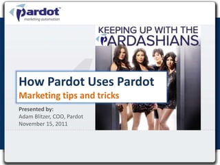 How Pardot Uses Pardot
Marketing tips and tricks
Presented by:
Adam Blitzer, COO, Pardot
November 15, 2011
 