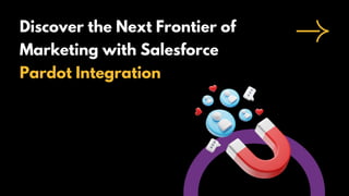 Discover the Next Frontier of
Marketing with Salesforce
Pardot Integration
 