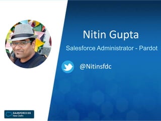 Nitin Gupta
Salesforce Administrator - Pardot
@Nitinsfdc
 