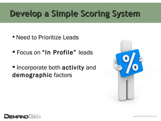 Develop a Simple Scoring System <ul><li>Need to Prioritize Leads </li></ul><ul><li>Focus on  “In Profile”  leads </li></ul...