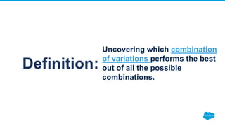 Definition:
Uncovering which combination
of variations performs the best
out of all the possible
combinations.
 