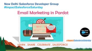 New Delhi Salesforce Developer Group
#ImpactSalesforceSaturday
Email Marketing in Pardot
LEARN . SHARE . CELEBRATE . SALESFORCE
 