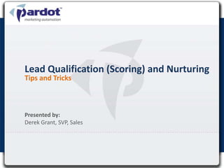 Lead Qualification (Scoring) and Nurturing
Tips and Tricks



Presented by:
Derek Grant, SVP, Sales
 