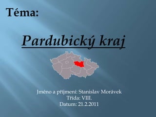 Téma: Pardubický kraj Jméno a příjmení: Stanislav Morávek Třída: VIII. Datum: 21.2.2011 