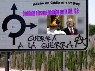 Hecho en Cádiz el 15/10/07 Dedicado a los que trabajan por la PAZ.  G.P. 