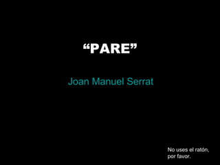 “PARE”
Joan Manuel Serrat
No uses el ratón,
por favor.
 
