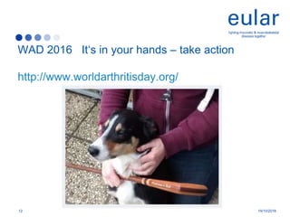 WAD 2016 It‘s in your hands – take action
http://www.worldarthritisday.org/
12 19/10/2016
li
 
