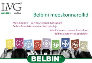 Belbini meeskonnarollid
Mats Soomre – partner, treener, konsultant
Belbin Associates atesteeritud esindaja
Kaie Kivisaar – treener, konsultant
Belbin atesteeritud spetsialist
 
