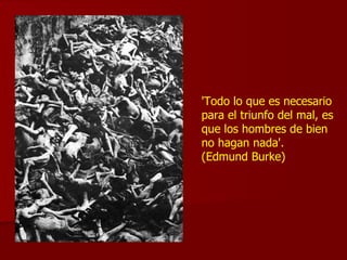 'Todo lo que es necesario para el triunfo del mal, es que los hombres de bien no hagan nada'. (Edmund Burke) 