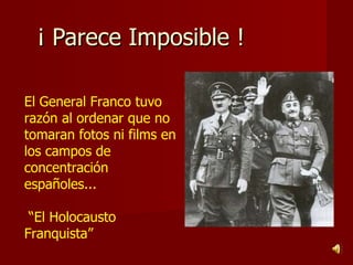 ¡ Parece Imposible !  El General Franco tuvo razón al ordenar que no tomaran fotos ni films en los campos de concentración españoles... “ El Holocausto Franquista” 