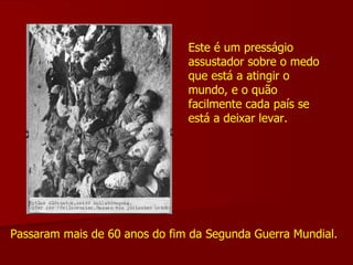 Este é um presságio assustador sobre o medo que está a atingir o mundo, e o quão facilmente cada país se está a deixar levar. Passaram mais de 60 anos do fim da Segunda Guerra Mundial.  