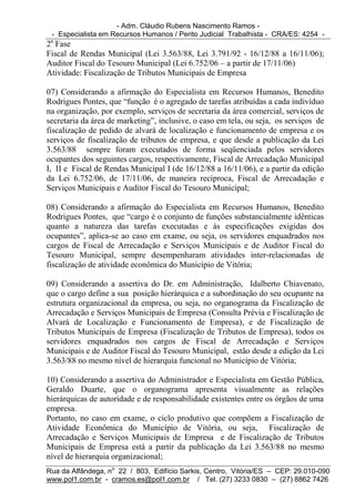 - Adm. Cláudio Rubens Nascimento Ramos -
 - Especialista em Recursos Humanos / Perito Judicial Trabalhista - CRA/ES: 4254 -
2a Fase
Fiscal de Rendas Municipal (Lei 3.563/88, Lei 3.791/92 - 16/12/88 a 16/11/06);
Auditor Fiscal do Tesouro Municipal (Lei 6.752/06 – a partir de 17/11/06)
Atividade: Fiscalização de Tributos Municipais de Empresa

07) Considerando a afirmação do Especialista em Recursos Humanos, Benedito
Rodrigues Pontes, que “função é o agregado de tarefas atribuídas a cada indivíduo
na organização, por exemplo, serviços de secretaria da área comercial, serviços de
secretaria da área de marketing”, inclusive, o caso em tela, ou seja, os serviços de
fiscalização de pedido de alvará de localização e funcionamento de empresa e os
serviços de fiscalização de tributos de empresa, e que desde a publicação da Lei
3.563/88 sempre foram executados de forma seqüenciada pelos servidores
ocupantes dos seguintes cargos, respectivamente, Fiscal de Arrecadação Municipal
I, II e Fiscal de Rendas Municipal I (de 16/12/88 a 16/11/06), e a partir da edição
da Lei 6.752/06, de 17/11/06, de maneira recíproca, Fiscal de Arrecadação e
Serviços Municipais e Auditor Fiscal do Tesouro Municipal;

08) Considerando a afirmação do Especialista em Recursos Humanos, Benedito
Rodrigues Pontes, que “cargo é o conjunto de funções substancialmente idênticas
quanto a natureza das tarefas executadas e às especificações exigidas dos
ocupantes”, aplica-se ao caso em exame, ou seja, os servidores enquadrados nos
cargos de Fiscal de Arrecadação e Serviços Municipais e de Auditor Fiscal do
Tesouro Municipal, sempre desempenharam atividades inter-relacionadas de
fiscalização de atividade econômica do Município de Vitória;

09) Considerando a assertiva do Dr. em Administração, Idalberto Chiavenato,
que o cargo define a sua posição hierárquica e a subordinação do seu ocupante na
estrutura organizacional da empresa, ou seja, no organograma da Fiscalização de
Arrecadação e Serviços Municipais de Empresa (Consulta Prévia e Fiscalização de
Alvará de Localização e Funcionamento de Empresa), e de Fiscalização de
Tributos Municipais de Empresa (Fiscalização de Tributos de Empresa), todos os
servidores enquadrados nos cargos de Fiscal de Arrecadação e Serviços
Municipais e de Auditor Fiscal do Tesouro Municipal, estão desde a edição da Lei
3.563/88 no mesmo nível de hierarquia funcional no Município de Vitória;

10) Considerando a assertiva do Administrador e Especialista em Gestão Pública,
Geraldo Duarte, que o organograma apresenta visualmente as relações
hierárquicas de autoridade e de responsabilidade existentes entre os órgãos de uma
empresa.
Portanto, no caso em exame, o ciclo produtivo que compõem a Fiscalização de
Atividade Econômica do Município de Vitória, ou seja, Fiscalização de
Arrecadação e Serviços Municipais de Empresa e de Fiscalização de Tributos
Municipais de Empresa está a partir da publicação da Lei 3.563/88 no mesmo
nível de hierarquia organizacional;
Rua da Alfândega, no 22 / 803, Edifício Sarkis, Centro, Vitória/ES – CEP: 29.010-090
www.pol1.com.br - cramos.es@pol1.com.br / Tel. (27) 3233 0830 – (27) 8862 7426
 
