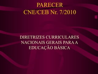 PARECER CNE/CEB Nr. 7/2010 DIRETRIZES CURRICULARES NACIONAIS GERAIS PARA A EDUCAÇÃO BÁSICA 