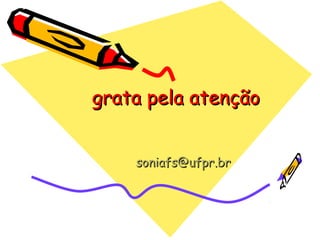 grata pela atençãograta pela atenção
soniafs@ufpr.brsoniafs@ufpr.br
 