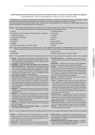 13
2012//34(2):01SAÚDEINFANTILSETEMBRO
Parecer jurídico sobre evicção das creches, jardins-de-infância, escolas e piscinas colectivas por virtude de doenças infecto-contagiosas
“É necessário que se mantenham permanentemente actualizadas as medidas de saúde pública tendentes à promoção e à protecção da saúde,
nomeadamente através da análise epidemiológica das causas e dos factores de risco subjacentes às doenças transmissíveis”.
“A lista das doenças transmissíveis que originam evicção escolar encontra-se desactualizada face à evolução das condições epidemiológicas e aos
avanços verificados nos campos da prevenção e da terapêutica...”.
Artigo 1º - São afastados temporariamente da frequência escolar e demais actividades desenvolvidas nos estabelecimentos de educação e de
ensino os discentes, pessoal docente e não docente quando atingidos pelas seguintes doenças:
a) Difteria;
b) Escarlatina e outras infecções naso-faríngeas por estreptococo
hemolítico do grupo A;
c) Febres tifóide e paratifóide;
d) Hepatite A;
e) Hepatite B;
f) Impétigo;
g) Infecções meningocócicas – meningite e sepsis;
h)  Parotidite epidémica;
i)   Poliomielite
j)  Rubéola;
l)  Sarampo;
m) Tinha;
n) Tosse convulsa;
o) Tuberculose pulmonar;
p) Varicela.
Art. 2º -  São afastados temporariamente da frequência escolar e demais actividades desenvolvidas nos estabelecimentos de educação e de ensino os
discentes, pessoal docente e não docente nas situações em que coabitem ou tenham contactos com indivíduos atingidos pelas seguintes doenças:
a) Difteria;
b) Poliomielite;
c) Tosse convulsa;
d) Infecções meningocócicas – meningite e sepsis.
Art. 3º - Os prazos de afastamento temporário da frequência escolar dos indivíduos atingidos pelas doenças referidas no artigo 1º são as seguintes:
a) Difteria – o afastamento deve manter-se até à apresentação de duas
análises negativas dos exsudados nasal e faríngeo, feitas com o míni-
mo de vinte e quatro horas de intervalo e após vinte e quatro horas de
suspensão do tratamento antimicrobiano;
b) Escarlatina e outras infecções naso-faríngeas por estreptococo
hemolítico do grupo A – o afastamento deve manter-se até à cura
clínica, devendo, contudo, terminar após a apresentação de análise
do exsudado naso-faríngeo negativa para o estreptococo hemolítico
do grupo A, excepto no caso de início de antibioticoterapia correcta,
comprovada por declaração médica, em que o afastamento termina
vinte e quatro horas após o início do tratamento;
c) Febre tifóide e paratifóide – o afastamento deve manter-se pelo me-
nos durante quatro semanas após o início do doença e até à apresen-
tação de três análises de fezes negativas, colhidas com um mínimo
de vinte e quatro horas de intervalo e não antes de quarenta e oito
horas após a interrupção da terapêutica antibiótica; se as análises se
mantiverem positivas, o afastamento poderá ser suspenso de acordo
com a apresentação de declaração comprovativa da autoridade de
saúde concelhia;
d) Hepatite A – o afastamento deve manter-se pelo menos durante sete
dias após o início da doença ou até ao desaparecimento da icterícia,
quando presente;
e) Hepatite B – o afastamento deve manter-se nos casos de doença
aguda e até à cura clínica; nos portadores crónicos com ou sem do-
ença hepática activa deve manter-se também o afastamento quando
se verifiquem dermatoses exsudativas ou coagulopatias com tradução
clínica e em fase de hemorragia activa;
f) Impétigo – o afastamento deve manter-se até à cura clínica ou até à
apresentação de declaração médica comprovativa da não existência
de risco de contágio;
g) Infecções meningocócicas (meningite e sepsis) – o afastamento
deve manter-se até à cura clínica;
h) Parotidite epidémica – o afastamento deve manter-se por um
período mínimo de nove dias após o aparecimento da tumefacção
glandular;
i) Poliomielite – o afastamento deve manter-se até ao desapareci-
mento do vírus nas fezes, comprovado através de análise;
j) Rubéola – o afastamento deve manter-se pelo período mínimo
de sete dias após o início do exantema; em função do risco de
contágio deve proceder-se ao afastamento das mulheres grávidas
com menos de 20 semanas de gestação, até ao esclarecimento
dos resultados serológicos para o vírus da rubéola, e quando estas
não se encontrem imunologicamente protegidas;
l) Sarampo – o afastamento deve manter-se pelo período mínimo de
quatro dias após o início do exantema;
m) Tinha – o afastamento deve manter-se nos casos de tinha do
couro cabeludo até à apresentação de declaração médica com-
provativa de que o doente está a efectuar o tratamento adequado.
No caso de tinha dos pés, unhas e outras localizações cutâneas é
obrigatória a exclusão de actividades ou de locais de maior perigo
de contágio, nomeadamente piscinas e balneários, até à cura clí-
nica ou até à apresentação de declaração médica comprovativa
de ausência de risco de contágio;
n) Tosse convulsa – o afastamento deve manter-se durante cinco
dias após o início da antibioticoterapia correcta. Na ausência de
tratamento deve manter-se o afasta mento pelo período de 21 dias
após o estabelecimento dos acessos paroxísticos de tosse;
o) Tuberculose pulmonar – o afastamento deve manter-se até à
apresentação de declaração médica comprovativa de ausência
de risco de contágio passada com base no exame bacteriológico;
p) Varicela – o afastamento deve manter-se durante um período de
cinco dias após o início de erupção.
 
Art. 4º - Os prazos de afastamento dos indivíduos que coabitem ou tenham contactos com os atingidos pelas doenças referidas no artigo 2º são os seguintes:
a) Difteria – o afastamento deve manter-se durante sete dias, podendo,
contudo, terminar antes desse prazo, mediante a apresentação de duas
análises negativas dos exsudados nasal e faríngeo colhidas com, pelo
menos, vinte e quatro horas de intervalo;
b) Poliomielite – o afastamento deve manter-se até à comprovação de au-
sência de vírus nas fezes nos indivíduos não correctamente vacinados;
c) Tosse convulsa – o afastamento deve manter-se durante um pe-
ríodo mínimo de cinco dias após o início da antibioticoterapia profi-
láctica adequada, nos indivíduos com menos de 7 anos de idade e
não correctamente vacinados;
d) Infecções meningocócicas (meningite e sepsis) – o afastamen-
to deve manter-se até à apresentação de declaração médica com-
provativa do início da quimioprofilaxia adequada.
Decreto-Regulamentar da fixação dos períodos de evicção escolar por virtude de doenças infecto-contagiosas
Decreto-Regulamentar nº 3/95, do “Diário da República», I Série-B, nº 23, de 27 de Janeiro de 1995
 