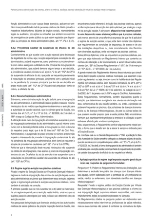 8
2012//34(2):01SAÚDEINFANTILABRIL
Parecer jurídico sobre evicção das creches, jardins-de-infância, escolas e piscinas colectivas por virtude de doenças infecto-contagiosas
função administrativa e por causa desse exercício, aplicam-se tam-
bém à responsabilidade civil de pessoas coletivas de direito privado e
respetivos trabalhadores, titulares de órgãos sociais, representantes
legais ou auxiliares, por ações ou omissões que adotem no exercício
de prerrogativas de poder público ou que sejam reguladas por disposi-
ções ou princípios de direito administrativo (ibid., art.º 1º, nºs 2, 3 e 5).
6.8.2. Providência cautelar da suspensão da eficácia de ato
administrativo
Contrariamente ao que sucede com a ação especial para declaração
de ilegalidade de norma, aqui, na ação especial para a anulação de ato
administrativo, poderá requerer-se, como preliminar ou incidentalmen-
te com vista a assegurar a utilidade da lide principal de impugnação de
ato administrativo, que poderá demorar algum tempo a ser decidida,
a providência cautelar prevista na al. a) do n.º 2 do art.º 112º do CPTA
da suspensão da eficácia do ato, que pode ser requerida previamente
à instauração do processo principal, juntamente com a petição inicial
ou na pendência do processo principal e que tem de ser decidida em
prazo muito curto (art.º 112º do CPTA) para não prejudicar, como se
referiu, a utilidade da lide.
6.8.3. Recurso hierárquico administrativo
Entretanto, antes da instauração da ação judicial para a impugnação
do ato administrativo, o administrado-lesado poderá instaurar recurso
hierárquico do ato médico que ilegalmente determinou a evicção para
a autoridade de saúde nacional, que é o diretor-geral da Saúde, nos
termos dos art.ºs 3º, n.º 3 e 13º do D.L. n.º 82/2009, de 2 de abril, e
166º e segs do Código de Proc. Administrativo.
Autilização deste meio de impugnação administrativa suspende o prazo
de impugnação contenciosa do ato administrativo, que só retoma o seu
curso com a decisão proferida sobre a impugnação ou com o decurso
do respetivo prazo legal, que é de 30 dias (art.º 165º do Cód. Proc.
Administrativo). A suspensão do prazo prevista no número anterior não
impede o interessado de proceder à impugnação contenciosa do ato
na pendência da impugnação administrativa, bem como de requerer a
adoção de providências cautelares (art.º 59º, nºs 4 e 5 do CPTA).
Refira-se que a interposição deste recurso hierárquico não suspende
os efeitos do ato impugnado, mas apenas o prazo da impugnação con-
tenciosa do ato. Os efeitos do ato da evicção só se suspendem com a
instauração da providência cautelar da suspensão da eficácia do ato
(art.º 128º do CPTA).
6.9. Regime legal da evicção nas piscinas coletivas
Fixado o regime da Evicção Escolar por Virtude de Doenças Infetocon-
tagiosas e modo de impugnação das normas de evicção ilegais ou dos
atos administrativos anuláveis que determinam essa evicção, vejamos
agora o regime legal aplicável à evicção nas piscinas coletivas, como
também é solicitado na consulta.
A primeira questão que se nos suscitou foi a de saber se não have-
ria um regime especial para a evicção neste âmbito, uma vez que os
sujeitos passivos abrangidos por esta evicção são diferentes dos da
evicção escolar.
Nas pesquisas de legislação que fizemos e ainda junto das autoridades
médicas de saúde pública e da própria Inspeção-Geral de Saúde, não
encontrámos nada referente à evicção das piscinas coletivas, apenas
a informação que a tal evicção tem sido aplicável, por analogia, o regi-
me da evicção escolar. A ser assim, afigura-se-nos estarmos peran-
te uma lacuna do nosso sistema jurídico que é preciso colmatar,
pelo menos através de uma referência expressa de que lhe é aplicável
o regime da evicção escolar, o que pode bem constar dos diplomas
que regulamentam as condições de segurança, de acesso e de uso
das instalações desportivas ou, mais concretamente, dos Recintos
com diversões aquáticas, onde se integram as piscinas coletivas.
Estes últimos diplomas, onde se enquadram as piscinas coletivas, exi-
gem que seja elaborado um Regulamento Interno que contenha as
normas de utilização e de funcionamento a serem observados pelos
utentes (art.º 56º do Decreto-Regulamentar n.º 5/97, de 31 de março e
art.º 17º do D.L. n.º 271/2009, de 1 de outubro).
A grande maioria dos Regulamentos Internos dessa natureza que consul-
tamos dizem respeito a piscinas coletivas municipais, que assentam o seu
poder regulamentar, ou seja, invocam como lei habilitante de tais Regula-
mentos com eficácia externa, além daqueles normativos, os art.ºs 241º e
242º da CRP e a al. a) do n.º 2 do art.º 53º e al. b) do n.º 4 e al. a) do n.º
6 do art.º 64º da Lei n.º 169/99, de 18 de setembro, na redação da Lei n.º
5-A/2002, de 11 de janeiro e art.ºs 114º e segs do Cód Proc.Administrativo.
Estes Regulamentos, normalmente, contêm disposições quanto à
evicção, que determinam a exigência aos utentes de declaração mé-
dica, comprovativa do seu estado sanitário, ou, então, a proibição de
poderem frequentar as piscinas, dos portadores de doenças transmis-
síveis ou de doenças infetocontagiosas, de pele ou outras lesões de
que possam resultar prejuízo para a saúde pública. Não encontrámos
nenhum que expressamente proibisse a entrada e a utilização a quem
estivesse afetado pelo «molusco contagioso».
Mas, se porventura, o Regulamento contiver alguma norma nesse sen-
tido, a forma que o lesado tem de a atacar é sempre a indicada para
a Evicção Escolar.
Se, com base nele ou no Decreto Regulamentar n.º 3/95, a proibição for feita
pelaAutoridadedeSaúdeconcelhia(delegadooudelegadoadjuntodesaúde,
quesãoasúnicascomcompetênciaparaoefeito–art.º5º,n.º3,al.a)doD.L.
n.º82/2009,de2deabril),aformadeimpugnartalatoadministrativoétambém
aindicadaparaaevicçãoescolar,acompanhadadorequerimentodaprovidên-
ciacautelardasuspensãodaeficáciadoatonaquelelocalreferida.
7. Aplicação prática do regime legal exposto na parte geral do pa-
recer nas respostas às perguntas formuladas:
 
Pergunta nº 1: Podem os Regulamentos Internos das instituições, que
determinam a exclusão temporária das crianças com doenças infecio-
sas agudas, serem elaborados sem o contributo de um profissional de
saúde, médico ou enfermeiro, com idoneidade científica em doenças
infetocontagiosas?
Resposta: Fixado o regime jurídico da Evicção Escolar por Virtude
das Doenças Infetocontagiosas e das piscinas coletivas e a forma da
sua impugnação ilegal, supomos estarem respondidas, pelo menos
implicitamente, todas as questões colocadas na consulta.
Os Regulamentos citados na pergunta podem ser elaborados sem
necessariamente neles intervirem os profissionais de saúde referidos,
mas as suas normas não podem é contrariar os normativos de diplo-
 