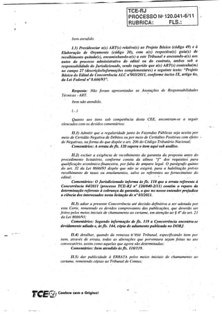 TCEmRJ
                                                   PROCESSO IlQ120.041-6/11
                                                    RUBRICA:                FLS.:


                 Item aten4ido.

                  1.3) Providenciar a(s) ART(s) relativa(s) ao Projeto Básico (código 49) e à
           Elaboração de Orçamento (código 20), com a(s)respectiva(s)             guia(s) de
           recolhimento quit.ada(s), enca11linhando-a(s) a este Tribunal e anexaiuIo-a(s) aos
           autos do processo administrativo do edital ou do contrato,. anibossob            a
           responsabilidade do Jurisdicionado, seluI.o sugerido que a(s) ART(s) contel1lia(m)
           no campo 27 (descrição/infonnações complementares) o seguinte texto: "Projeto
           Básico do Edital de Concorrência ALC n0003/2011, conforme inciso IX, artigo 60,
           da Lei Federal 11° 8.666/93".

                 Resposta:   Não foram    apresentadas   as Anotações   de Responsabilidades
           Técnicas - ART.
                 Item não atendido.

                  (...) .

                 Quanto aos itens sob competência        desta CEE, encontrani-se    a seguir
           elencados com os devidos comentários:

                 11.1) Admitir que a regularidade junto às Fazendas PúblicàS seja aceita por
           meio de Certidão Negativa de Débitos ou por meio de Certidões Positivas com efeito "
           de Negativas, nafonnado que dispõe o art. 206 do Código Tributário Nacional;
                 Comentários: A errata de fls. 120 supera o item aqui sob análise,

                  lI.2) excluir a exigência de recolhimento da garantia da proposta antes do
           procedimento licitatório, confonne consta da alínea "f" dos requisitos. para
           qualificação econômico-financeira, por falta de amparo legal. O parágrafo quinto
           do a71; 32 da Lei 8666/93 dispõe que não se exigirá; para a habilitação prévio
           recolhimento de taxas ou enwlumentos, salvo os referentes ao forneciméntó do
           edital; ,;"
                     -                                              . ~. .~
                  Comentários: O Jurisdicionado informa às fls. 118 que a errata referente à
           Concorrência 04/2011 (processo TCE-RJ nO 120/040-2/11) cOIl!émo réparo da
           determinaçãoreferente à cobrança da garantia, o que   no    nosso entenderprejudica
           a ciência dos interessados nesta licitação de n° 03/2011.

                  1I.3) adiar a presente Concorrência até decisão definitiva a ser adotáda por
            esta Corte, remetendo os devidos comprovantes das publicações, que deverão ser
           feitos pelos meios iniciais de chamamento ao certame, em àtençãoao* 4° do art. 21
            da Lei 8666/93;
                  Comentários: Segundo informação de fls. 119 a Cpncorrênciaencontra-se
           devidamente adiada e, às fls. 144, cópia do adiaml(nto publicada no DORJ.

                 11.4) detalhar, quando da ,remessa 'i:testé Tribunal, especificando item por
           item, através de errata, todas as alterações que porventura sejam feitas no ato
           convoca tório, assim como aquelas que agora são deterntinadas;     .
                 Comentários: Item atendido àS.fls. 118/119.

                 11.5) dar publicidade à ERRATA pelos meios inieiais de chamamento ao
           cel1ame; remetendo cópias ao Tribunal de Contas;




TCEfJlJ   Confere ~m o OriginaI
 