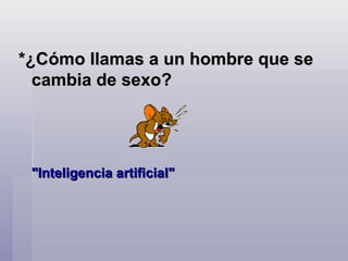 *¿Cómo llamas a un hombre que se cambia de sexo?  "Inteligencia artificial"  