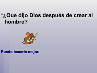*¿Que dijo Dios después de crear al hombre?  Puedo hacerlo mejor.  