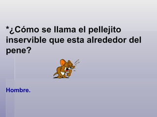 *¿Cómo se llama el pellejito inservible que esta alrededor del pene? Hombre.  
