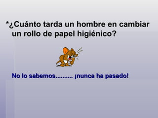 *¿Cuánto tarda un hombre en cambiar un rollo de papel higiénico?  No lo sabemos.......... ¡nunca ha pasado!  