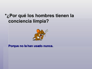 *¿Por qué los hombres tienen la conciencia limpia?  Porque no la han usado nunca.    
