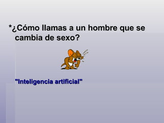 *¿Cómo llamas a un hombre que se cambia de sexo?  "Inteligencia artificial"  