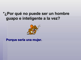 *¿Por qué no puede ser un hombre guapo e inteligente a la vez?  Porque sería una mujer.  