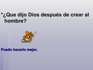 *¿Que dijo Dios después de crear al hombre?  Puedo hacerlo mejor.  