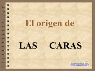 El origen de   LAS  CARAS 