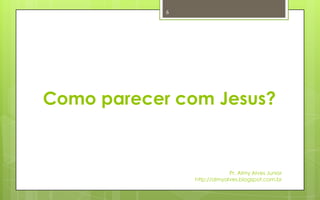 6




Como parecer com Jesus?


                             Pr. Almy Alves Junior
                http://almyalves.blogspot.com.br
 