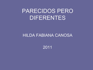 PARECIDOS PERO DIFERENTES HILDA FABIANA CANOSA 2011 