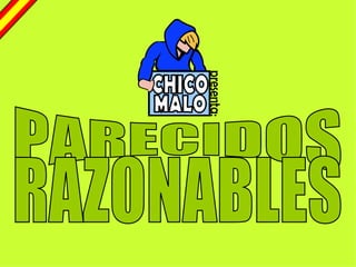 PARECIDOS RAZONABLES CHICO MALO presenta: 