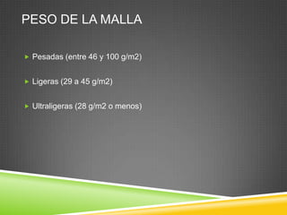 PESO DE LA MALLA
 Pesadas (entre 46 y 100 g/m2)
 Ligeras (29 a 45 g/m2)
 Ultraligeras (28 g/m2 o menos)
 