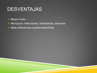 DESVENTAJAS
 Mayor costo
 Microporo: Infecciones, hematomas, seromas
 Mala adherencia a pared abdominal
 