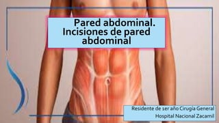 Pared abdominal.
Incisiones de pared
abdominal
Residente de 1er año Cirugía General
Hospital Nacional Zacamil
 