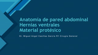 Click to edit Master title style
1
Anatomía de pared abdominal
Hernias ventrales
Material protésico
D r. M i g u e l A n g e l C a s i l l a s G a r c í a R 1 C i r u g í a G e n e r a l
 