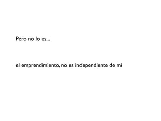 Pero no lo es...



el emprendimiento, no es independiente de mi
 