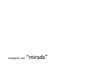 compartir una   “mirada”
 