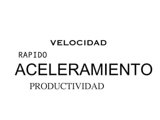 VELOCIDAD
RAPIDO

ACELERAMIENTO
  PRODUCTIVIDAD
 