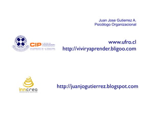 Juan Jose Gutierrez A.
                Psicólogo Organizacional



                      www.ufro.cl
  http://viviryaprender.bligoo.com




http://juanjogutierrez.blogspot.com
 