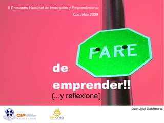 .
II Encuentro Nacional de Innovación y Emprendimiento
                                     Colombia 2009




                         de
                         emprender!!
                          ...y reflexione
                                                           Juan José Gutiérrez A.
 