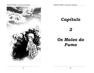 PARE DE FUMAR – Deus quer te abençoar
¯¯¯¯¯¯¯¯¯¯¯¯¯¯¯¯¯¯¯¯¯¯¯¯¯¯¯¯¯¯¯¯¯¯¯¯¯¯¯¯¯¯¯¯¯¯¯¯¯¯¯¯¯¯¯¯¯¯¯¯¯¯¯¯¯¯¯
¯¯¯¯¯¯¯¯¯¯¯¯¯¯¯¯¯¯¯¯¯¯¯¯¯¯¯¯¯¯¯¯¯¯¯¯¯¯¯¯¯¯¯¯¯¯¯¯¯¯¯¯¯¯¯¯¯¯¯¯¯¯¯¯¯¯¯
27
PARE DE FUMAR – Deus quer te abençoar
¯¯¯¯¯¯¯¯¯¯¯¯¯¯¯¯¯¯¯¯¯¯¯¯¯¯¯¯¯¯¯¯¯¯¯¯¯¯¯¯¯¯¯¯¯¯¯¯¯¯¯¯¯¯¯¯¯¯¯¯¯¯¯¯¯¯¯
¯¯¯¯¯¯¯¯¯¯¯¯¯¯¯¯¯¯¯¯¯¯¯¯¯¯¯¯¯¯¯¯¯¯¯¯¯¯¯¯¯¯¯¯¯¯¯¯¯¯¯¯¯¯¯¯¯¯¯¯¯¯¯¯¯¯¯
28
Capítulo
2
Os Males do
Fumo
 