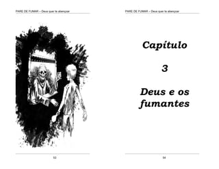 PARE DE FUMAR – Deus quer te abençoar
¯¯¯¯¯¯¯¯¯¯¯¯¯¯¯¯¯¯¯¯¯¯¯¯¯¯¯¯¯¯¯¯¯¯¯¯¯¯¯¯¯¯¯¯¯¯¯¯¯¯¯¯¯¯¯¯¯¯¯¯¯¯¯¯¯¯¯
¯¯¯¯¯¯¯¯¯¯¯¯¯¯¯¯¯¯¯¯¯¯¯¯¯¯¯¯¯¯¯¯¯¯¯¯¯¯¯¯¯¯¯¯¯¯¯¯¯¯¯¯¯¯¯¯¯¯¯¯¯¯¯¯¯¯¯
53
PARE DE FUMAR – Deus quer te abençoar
¯¯¯¯¯¯¯¯¯¯¯¯¯¯¯¯¯¯¯¯¯¯¯¯¯¯¯¯¯¯¯¯¯¯¯¯¯¯¯¯¯¯¯¯¯¯¯¯¯¯¯¯¯¯¯¯¯¯¯¯¯¯¯¯¯¯¯
¯¯¯¯¯¯¯¯¯¯¯¯¯¯¯¯¯¯¯¯¯¯¯¯¯¯¯¯¯¯¯¯¯¯¯¯¯¯¯¯¯¯¯¯¯¯¯¯¯¯¯¯¯¯¯¯¯¯¯¯¯¯¯¯¯¯¯
54
Capítulo
3
Deus e os
fumantes
 