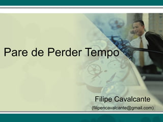 Pare de Perder Tempo


                Filipe Cavalcante
               (filipencavalcante@gmail.com)
 