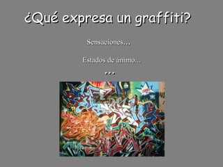 ¿Qué expresa un graffiti? Sensaciones ... Estados de ánimo... ... 
