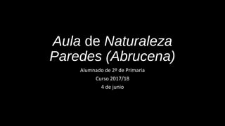 Aula de Naturaleza
Paredes (Abrucena)
Alumnado de 2º de Primaria
Curso 2017/18
4 de junio
 